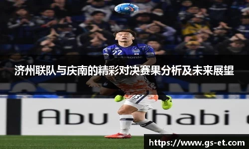 济州联队与庆南的精彩对决赛果分析及未来展望