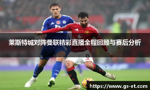 莱斯特城对阵曼联精彩直播全程回顾与赛后分析