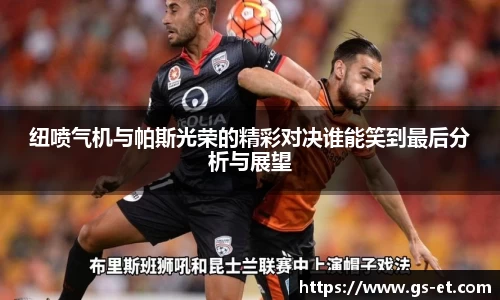 纽喷气机与帕斯光荣的精彩对决谁能笑到最后分析与展望