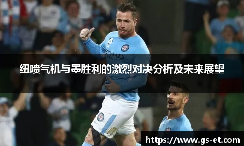 纽喷气机与墨胜利的激烈对决分析及未来展望