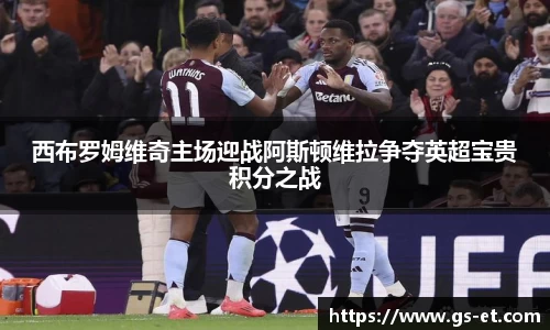 西布罗姆维奇主场迎战阿斯顿维拉争夺英超宝贵积分之战